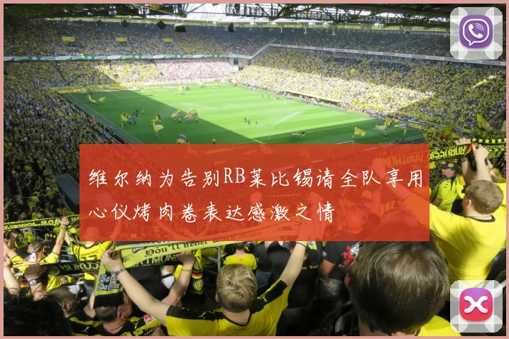 维尔纳为告别RB莱比锡请全队享用心仪烤肉卷表达感激之情