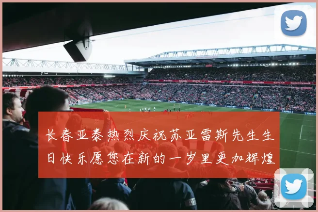 长春亚泰热烈庆祝苏亚雷斯先生生日快乐愿您在新的一岁里更加辉煌