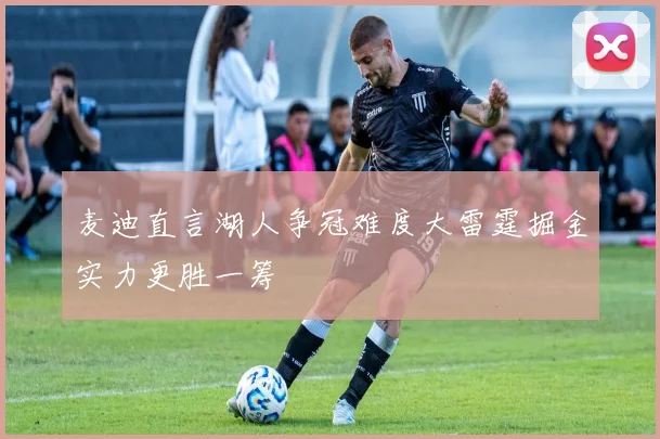 麦迪直言湖人争冠难度大雷霆掘金实力更胜一筹