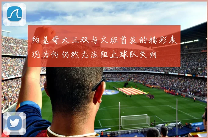 约基奇大三双与文班首发的精彩表现为何仍然无法阻止球队失利