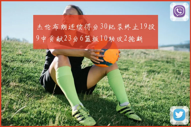 杰伦布朗连续得分30纪录终止19投9中贡献23分6篮板10助攻2抢断