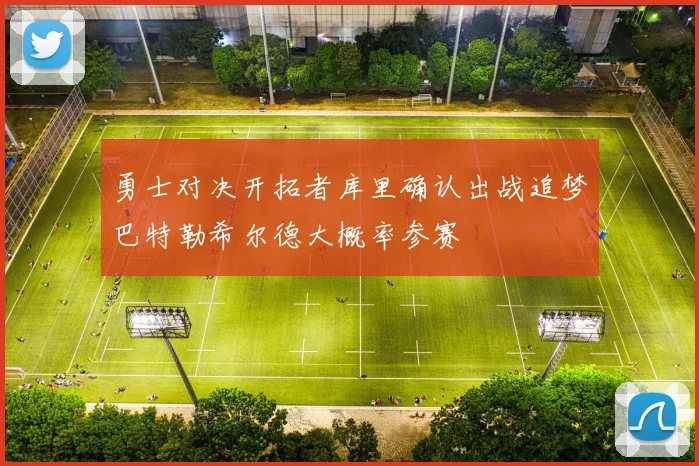 勇士对决开拓者库里确认出战追梦巴特勒希尔德大概率参赛