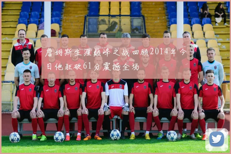 詹姆斯生涯巅峰之战回顾2014年今日他狂砍61分震撼全场