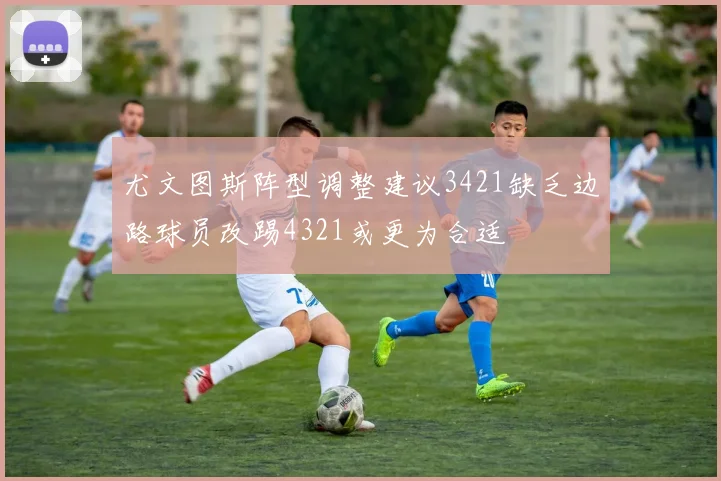 尤文图斯阵型调整建议3421缺乏边路球员改踢4321或更为合适
