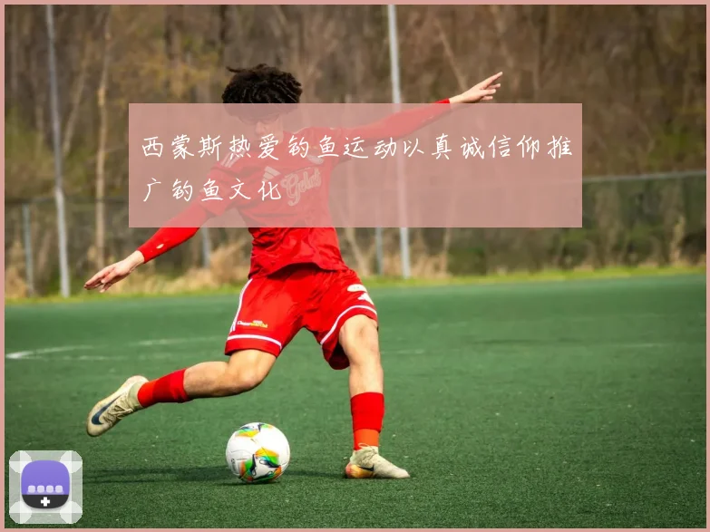 西蒙斯热爱钓鱼运动以真诚信仰推广钓鱼文化