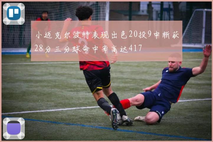 小迈克尔波特表现出色20投9中斩获28分三分球命中率高达417