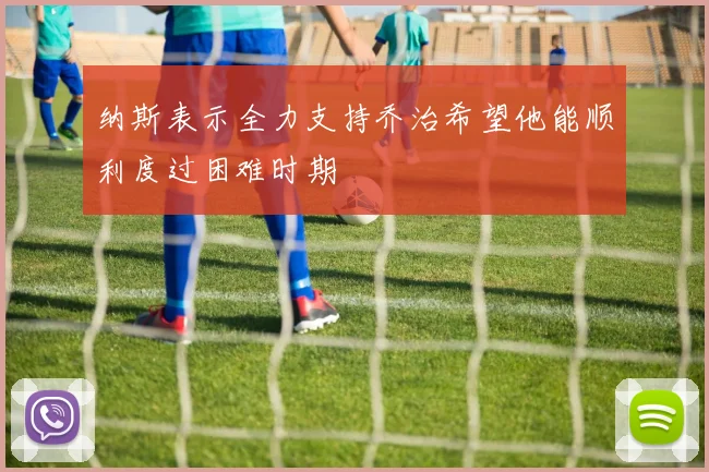 纳斯表示全力支持乔治希望他能顺利度过困难时期