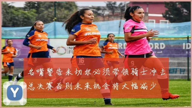 名嘴警告米切尔必须带领骑士冲击总决赛否则未来机会将大幅减少