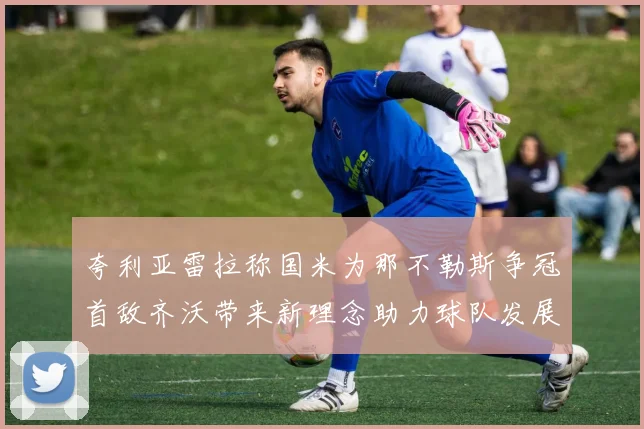 夸利亚雷拉称国米为那不勒斯争冠首敌齐沃带来新理念助力球队发展