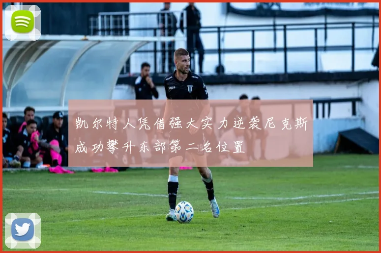 凯尔特人凭借强大实力逆袭尼克斯成功攀升东部第二名位置