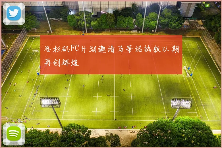 洛杉矶FC计划邀请马蒂诺执教以期再创辉煌