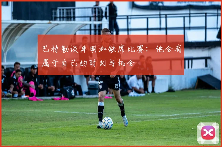 巴特勒谈库明加缺席比赛：他会有属于自己的时刻与机会