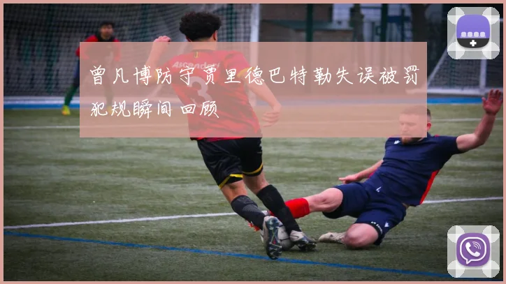 曾凡博防守贾里德巴特勒失误被罚犯规瞬间回顾
