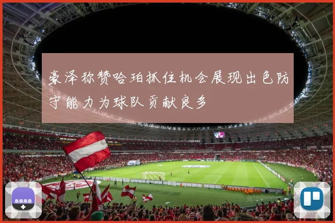 豪泽称赞哈珀抓住机会展现出色防守能力为球队贡献良多