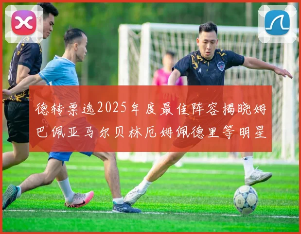 德转票选2025年度最佳阵容揭晓姆巴佩亚马尔贝林厄姆佩德里等明星球员入围