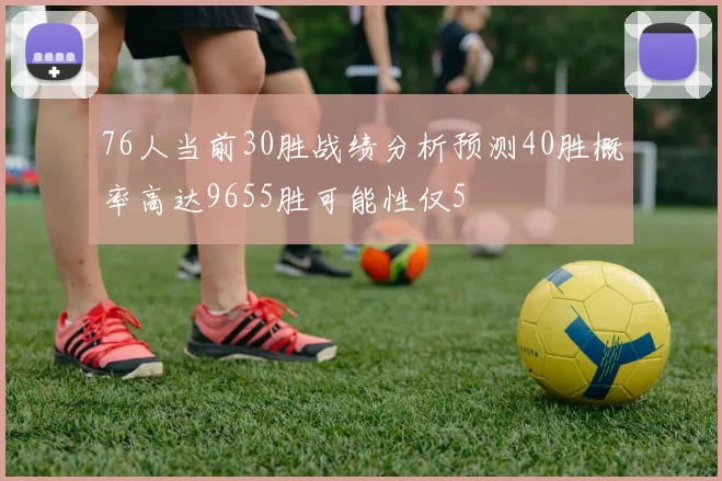 76人当前30胜战绩分析预测40胜概率高达9655胜可能性仅5