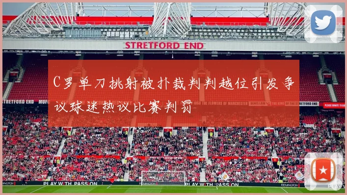 C罗单刀挑射被扑裁判判越位引发争议球迷热议比赛判罚